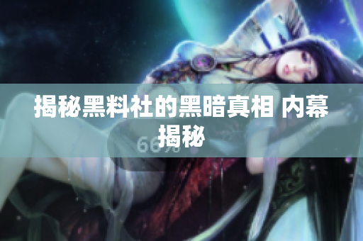 揭秘黑料社的黑暗真相 内幕揭秘