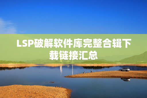 LSP破解软件库完整合辑下载链接汇总