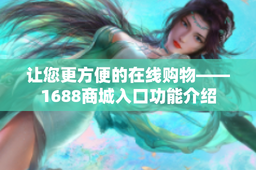 让您更方便的在线购物——1688商城入口功能介绍