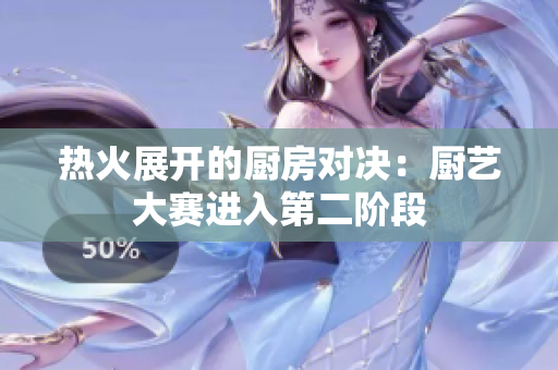 热火展开的厨房对决：厨艺大赛进入第二阶段