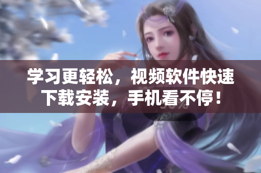 学习更轻松，视频软件快速下载安装，手机看不停！