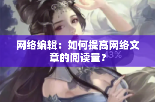 网络编辑：如何提高网络文章的阅读量？