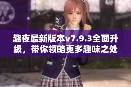 趣夜最新版本v7.9.3全面升级，带你领略更多趣味之处