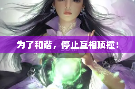 为了和谐，停止互相顶撞！