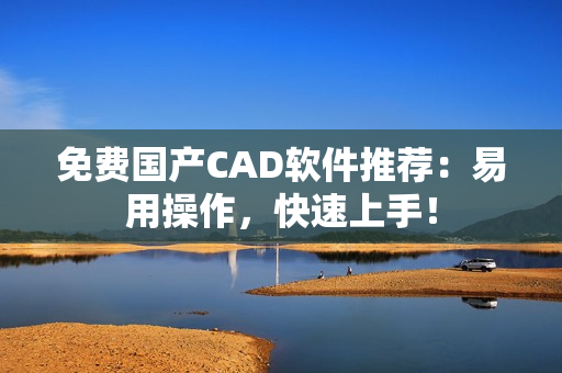 免费国产CAD软件推荐：易用操作，快速上手！