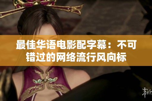 最佳华语电影配字幕：不可错过的网络流行风向标