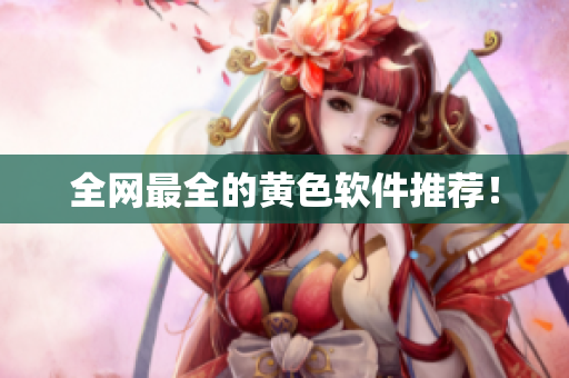 全网最全的黄色软件推荐！