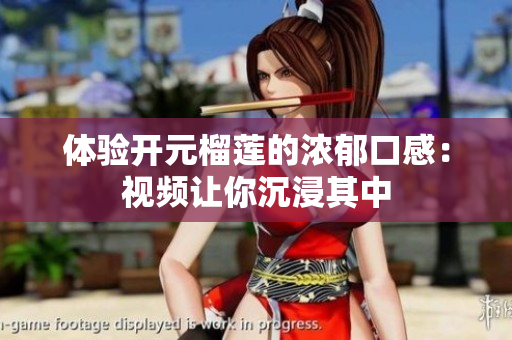 体验开元榴莲的浓郁口感：视频让你沉浸其中
