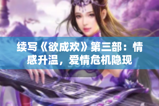 续写《欲成欢》第三部：情感升温，爱情危机隐现