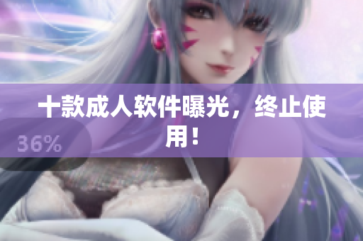十款成人软件曝光，终止使用！