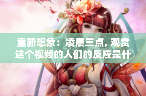 重新想象：凌晨三点, 观赏这个视频的人们的反应是什么