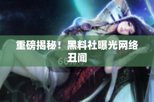 重磅揭秘！黑料社曝光网络丑闻