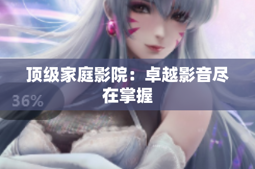 顶级家庭影院：卓越影音尽在掌握