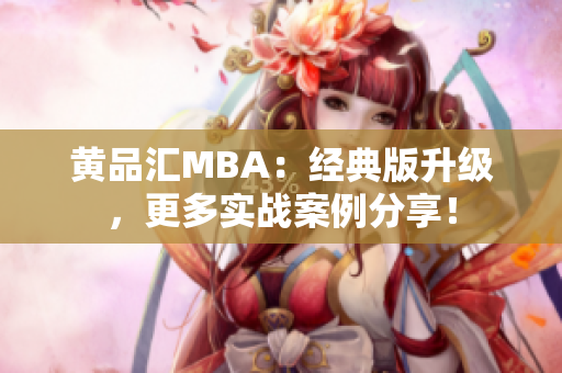 黄品汇MBA：经典版升级，更多实战案例分享！