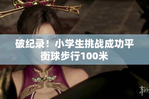 破纪录！小学生挑战成功平衡球步行100米