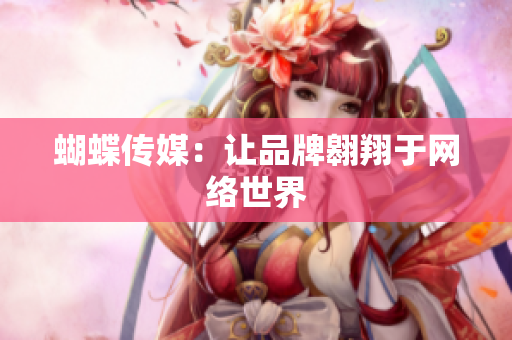蝴蝶传媒：让品牌翱翔于网络世界