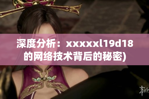 深度分析：xxxxxl19d18的网络技术背后的秘密)