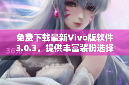免费下载最新Vivo版软件3.0.3，提供丰富装扮选择2023