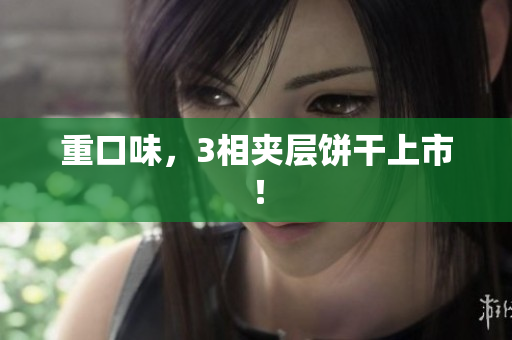 重口味，3相夹层饼干上市！