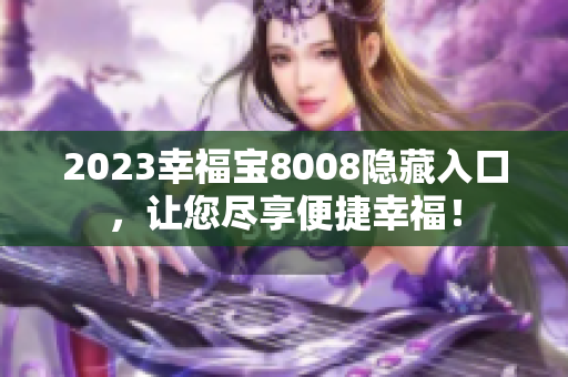 2023幸福宝8008隐藏入口，让您尽享便捷幸福！