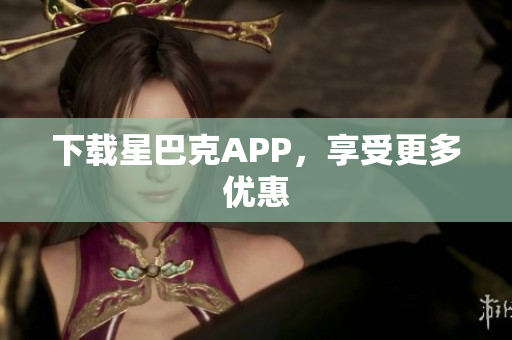 下载星巴克APP，享受更多优惠