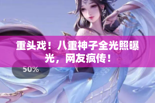 重头戏！八重神子全光照曝光，网友疯传！