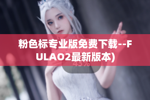 粉色标专业版免费下载--FULAO2最新版本)