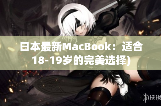 日本最新MacBook：适合18-19岁的完美选择)