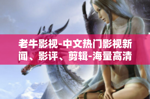 老牛影视-中文热门影视新闻、影评、剪辑-海量高清资源，独家制作原创内容
