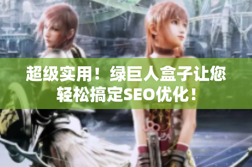 超级实用！绿巨人盒子让您轻松搞定SEO优化！