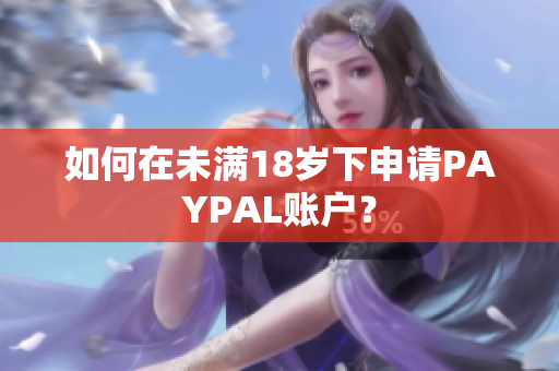 如何在未满18岁下申请PAYPAL账户？