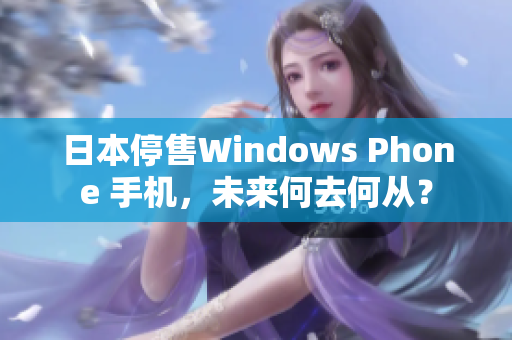 日本停售Windows Phone 手机，未来何去何从？