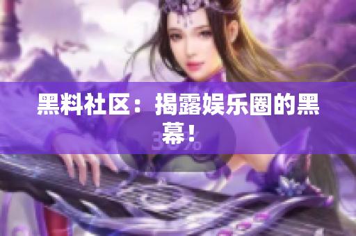 黑料社区：揭露娱乐圈的黑幕！