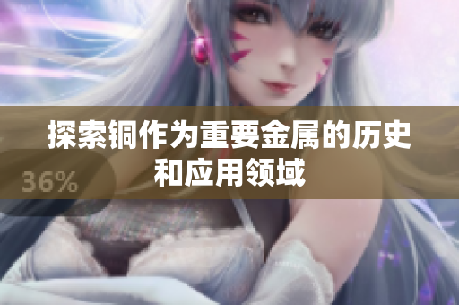 探索铜作为重要金属的历史和应用领域