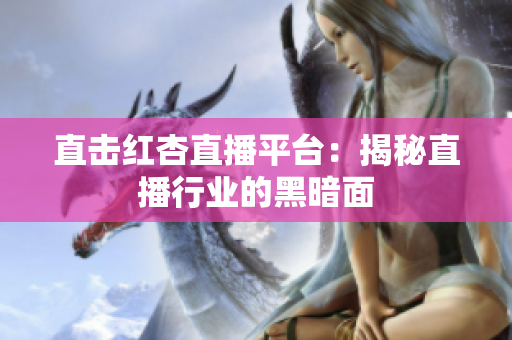 直击红杏直播平台：揭秘直播行业的黑暗面