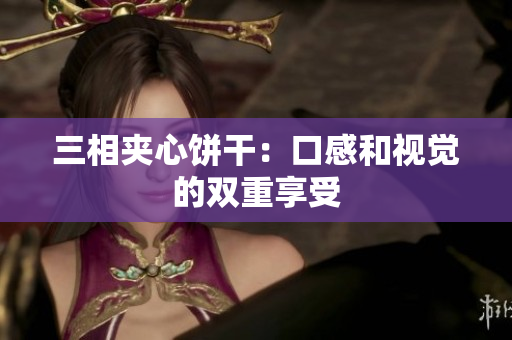 三相夹心饼干：口感和视觉的双重享受