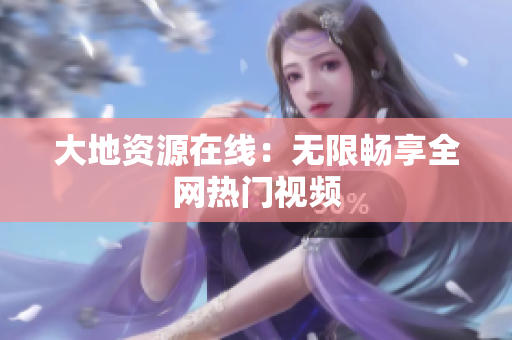 大地资源在线：无限畅享全网热门视频