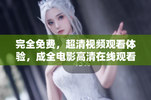 完全免费，超清视频观看体验，成全电影高清在线观看