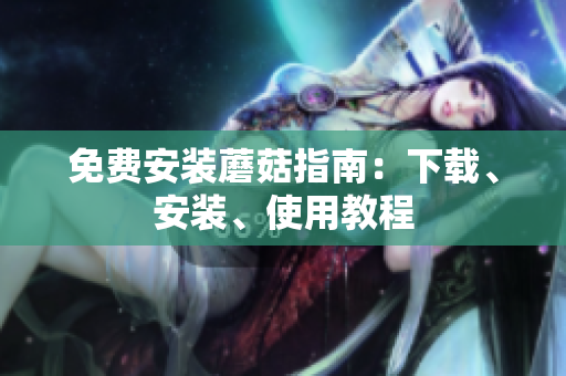 免费安装蘑菇指南：下载、安装、使用教程