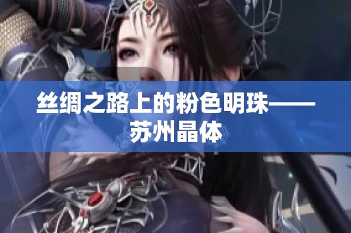 丝绸之路上的粉色明珠——苏州晶体