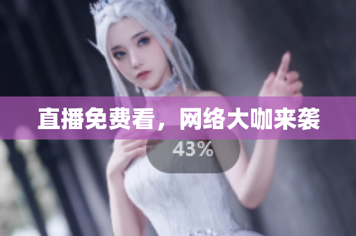直播免费看，网络大咖来袭