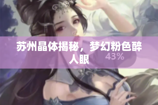苏州晶体揭秘，梦幻粉色醉人眼