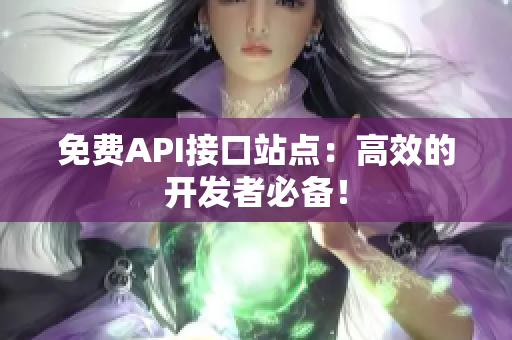免费API接口站点：高效的开发者必备！