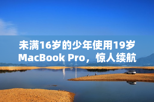 未满16岁的少年使用19岁MacBook Pro，惊人续航能力成神器
