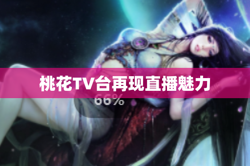 桃花TV台再现直播魅力