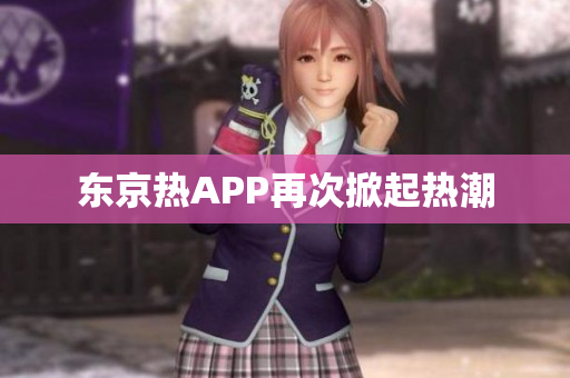 东京热APP再次掀起热潮