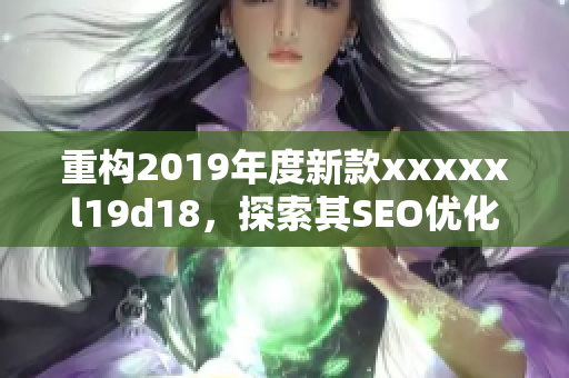 重构2019年度新款xxxxxl19d18，探索其SEO优化策略