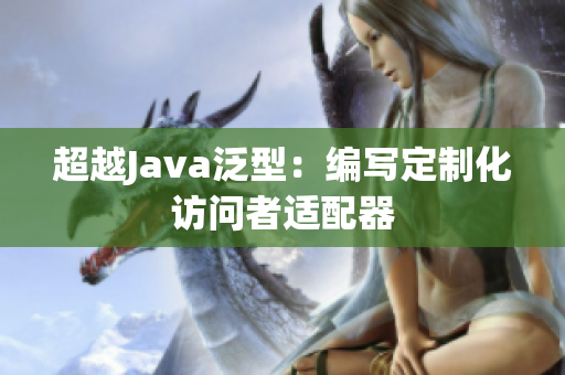 超越Java泛型：编写定制化访问者适配器