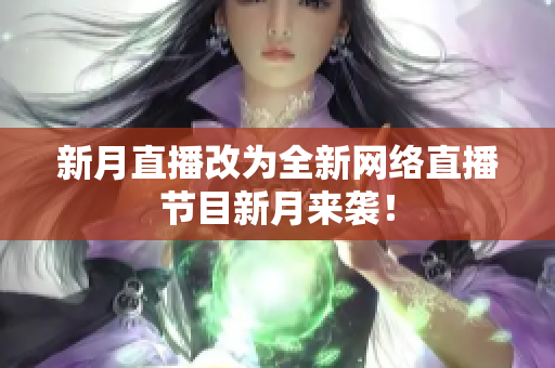 新月直播改为全新网络直播节目新月来袭！
