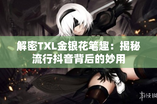 解密TXL金银花笔趣：揭秘流行抖音背后的妙用